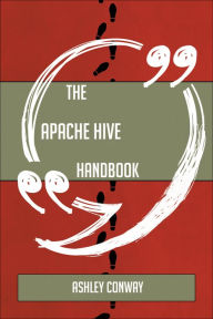 Title: The Apache Hive Handbook - Everything You Need To Know About Apache Hive, Author: Marcelo Y Los Truenos