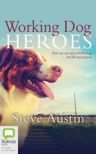 Title: Working Dog Heroes: How One Man Gives Shelter Dogs New Life and Purpose, Author: Steve Austin