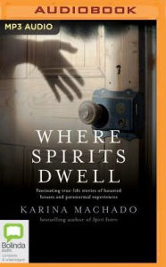 Title: Where Spirits Dwell: Fascinating true life stories of haunted houses and other paranormal experiences, Author: Karina Machado