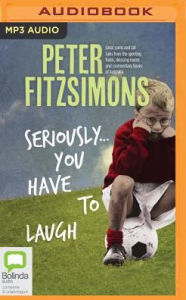 Title: Seriously...You Have to Laugh: Great yarns and tall tales from the sporting fields, dressing rooms and commentary boxes of Australia, Author: Peter FitzSimons