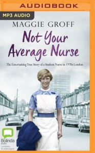 Title: Not Your Average Nurse: The Entertaining True Story of a Student Nurse in 1970s London, Author: Maggie Groff