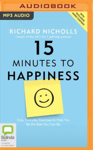 Title: 15 Minutes to Happiness: Easy, Everyday Exercises to Help You Be The Best You Can Be, Author: Richard Nicholls