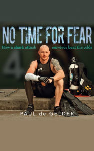 Title: No Time for Fear: How a shark attack survivor beat the odds, Author: Paul De Gelder