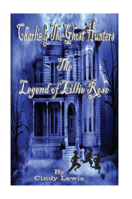 Title: Charlie and the Ghost Hunters: The Legend of Lillie Rose, Author: Cindy Lewis