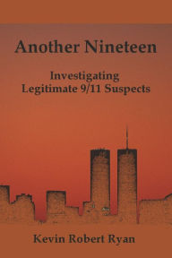 Title: Another Nineteen: Investigating Legitimate 9/11 Suspects, Author: Kevin Robert Ryan