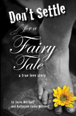 Don't Settle for a Fairy Tale: A True Love Story