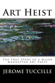 Title: Art Heist: The True Story of a Major Manhattan Art Theft, Author: Jerome Tuccille