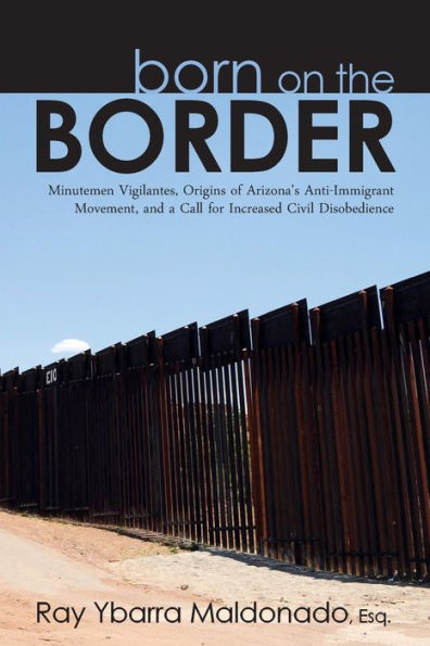 Born on the Border: Minutemen Vigilantes, Origins of Arizona's Anti-Immigrant Movement, and a Call for Increased Civil Disobedience