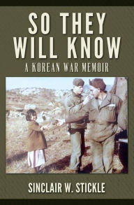 Title: So They Will Know: A Korean War Memoir, Author: Sinclair W Stickle