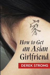 Title: How To Get An Asian Girlfriend, Author: Derek Strong