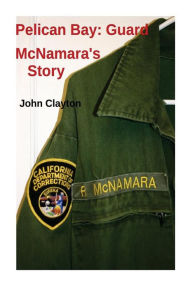 Title: Pelican Bay: Guard McNamara's Story, Author: Richard J McNamara