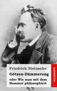 Title: Götzen-Dämmerung: oder Wie man mit dem Hammer philosophiert, Author: Friedrich Wilhelm Nietzsche