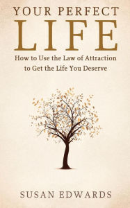Title: Your Perfect Life: How to Use the Law of Attraction to Get the Life You Deserve, Author: Susan Edwards