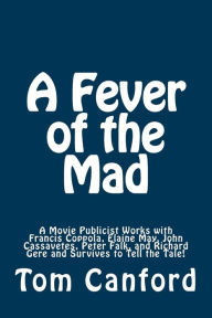 Title: A Fever of the Mad: A Movie Publicist Works with Francis Coppola, Elaine May, John Cassavetes, Peter Falk, and Richard Gere and Survives to Tell the Tale!, Author: Jonathan May