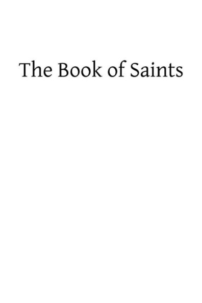 The Book of Saints: A Dictionary of Servants of God Canonized by the Catholic Church: Extracted From the Roman and Other Martyrologies