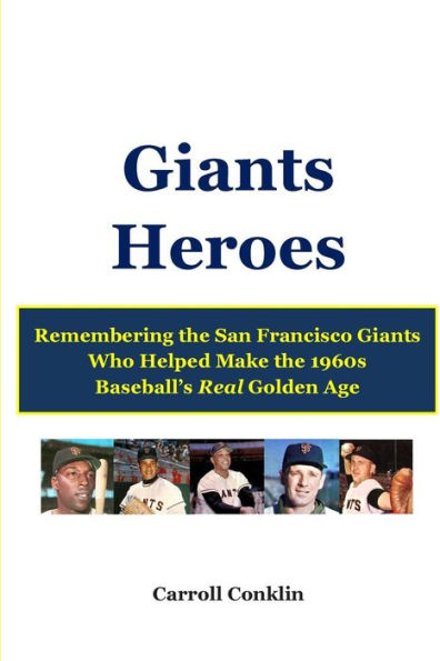 Giants Heroes: Remembering the San Francisco Giants Who Helped Make the 1960s Baseball's Real Golden Age