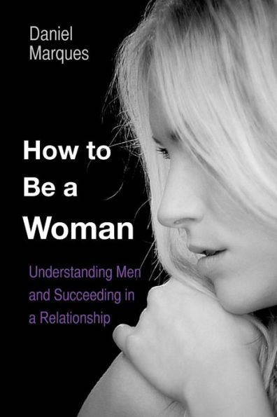 How to be a Woman: Understanding Men and Succeeding in a Relationship