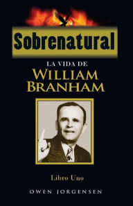 Title: Sobrenatural, Libro Uno: La Vida De William Branham, Author: Owen Jorgensen