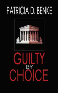 Title: Guilty By Choice, Author: Patricia D. Benke