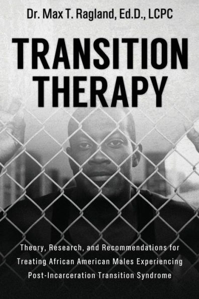 Transition Therapy: : Theory, Research, and Recommendations for Treating African American Males Experiencing Post-Incarceration Transition Syndrome