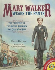 Title: Mary Walker Wears the Pants: The True Story of the Doctor, Reformer, and Civil War Hero, Author: Cheryl Harness