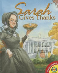 Title: Sarah Gives Thanks: How Thanksgiving Became a National Holiday, Author: Mike Allegra