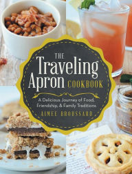 Title: The Traveling Apron Cookbook: A Delicious Journey of Food, Friendship, & Family Traditions, Author: Aimee Broussard