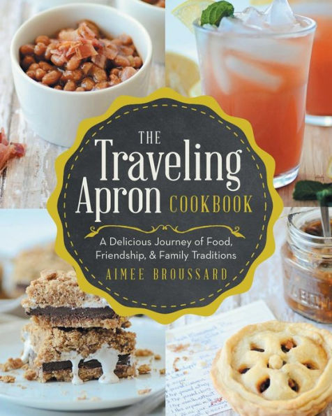 The Traveling Apron Cookbook: A Delicious Journey of Food, Friendship, & Family Traditions