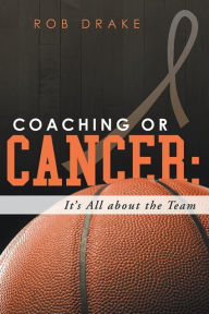 Title: Coaching or Cancer: Its All About the Team, Author: Rob Drake