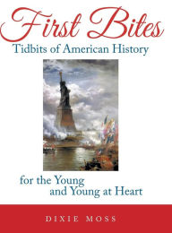 Title: First Bites: Tidbits of American History for the Young and Young at Heart, Author: Dixie Moss