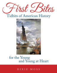 Title: First Bites: Tidbits of American History for the Young and Young at Heart, Author: Dixie Moss