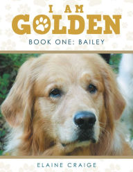 Title: I Am Golden: Book One: Bailey, Author: Elaine Craige