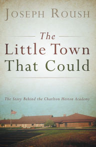 Title: The Little Town That Could: The Story behind the Charlton Heston Academy, Author: Joseph Roush