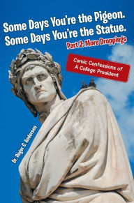 Title: Some Days You're the Pigeon. Some Days You're the Statue. Part 2: More Droppings: Comic Confessions of A College President, Author: Dr. Roger C. Andersen