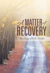 Title: A Matter of Recovery: The Story of C.B. Miller, Author: Wes Skillings