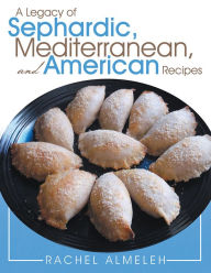 Title: A Legacy of Sephardic, Mediterranean, and American Recipes, Author: Rachel Almeleh