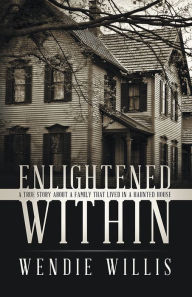 Title: Enlightened Within: A True Story About a Family That Lived in a Haunted House, Author: Wendie Willis