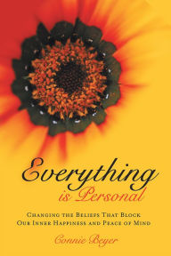 Title: Everything is Personal: Changing the Beliefs That Block Our Inner Happiness and Peace of Mind, Author: Connie Beyer