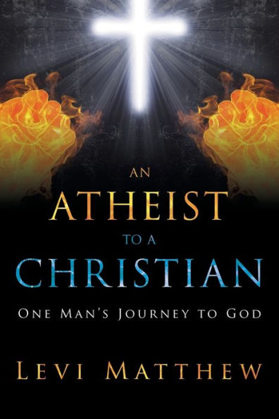 An Atheist to a Christian: One Man's Journey God