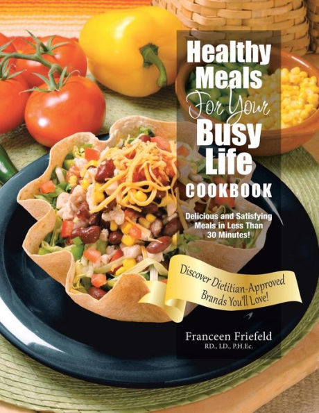 Healthy Meals For Your Busy Life Cookbook: Delicious and Satisfying Meals in Less Than 30 Minutes! Discover Dietitian-Approved Brands You'll Love!