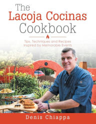 Title: The Lacoja Cocinas Cookbook: Tips, Techniques and Recipes Inspired by Memorable Events, Author: Denis Chiappa