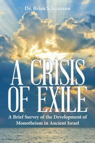 Title: A Crisis of Exile: A Brief Survey of the Development of Monotheism in Ancient Israel, Author: Dr. Brian Schumann