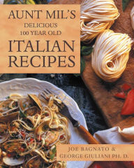 Title: Aunt Mil's Delicious 100 Year Old Italian Recipes, Author: Joe Bagnato