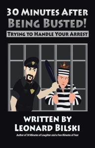 Title: 30 Minutes after Being Busted: Trying to Handle Your Arrest, Author: Leonard Bilski