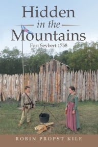 Title: Hidden in the Mountains: Fort Seybert 1758, Author: Robin Propst Kile