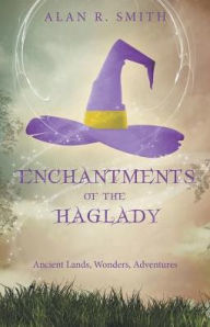 Title: Enchantments of the Haglady: Ancient Lands, Wonders, Adventures, Author: Alan R. Smith