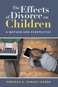Title: The Effects of Divorce on Children: A Mother-Son Perspective, Author: Deborah A. Henady-Korba