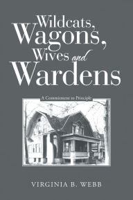 Title: Wildcats, Wagons, Wives and Wardens: A Commitment to Principle, Author: Virginia B. Webb