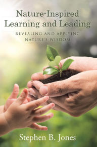 Title: Nature-Inspired Learning and Leading: Revealing and Applying Nature'S Wisdom, Author: Stephen B. Jones