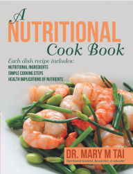 Title: A Nutritional Cook Book: Each Dish Recipe Includes: Nutritional Ingredients Simple Cooking Steps Health Implications of Nutrients, Author: Dr. Mary M Tai